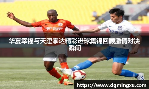华夏幸福与天津泰达精彩进球集锦回顾激情对决瞬间