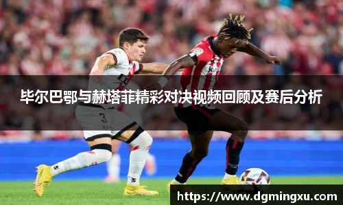 毕尔巴鄂与赫塔菲精彩对决视频回顾及赛后分析